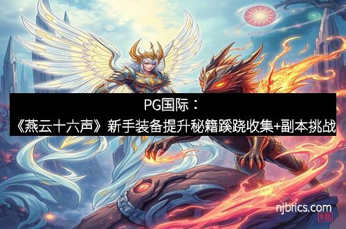 PG国际：《燕云十六声》新手装备提升秘籍蹊跷收集+副本挑战